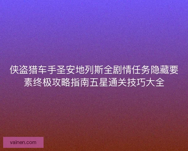 侠盗猎车手圣安地列斯全剧情任务隐藏要素终极攻略指南五星通关技巧大全