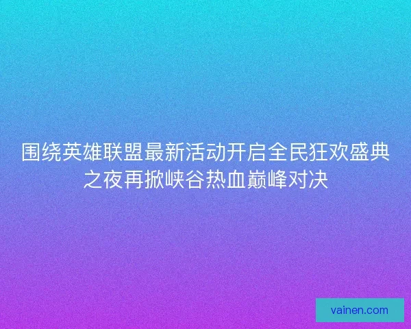 围绕英雄联盟最新活动开启全民狂欢盛典之夜再掀峡谷热血巅峰对决