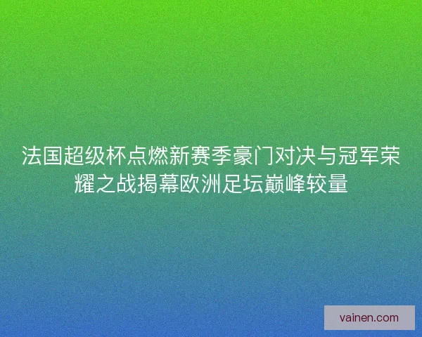 法国超级杯点燃新赛季豪门对决与冠军荣耀之战揭幕欧洲足坛巅峰较量 法国超级杯点燃新赛季豪门对决与冠军荣耀之战揭幕欧洲足坛巅峰较量