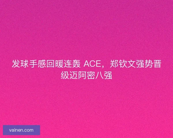 发球手感回暖连轰 ACE，郑钦文强势晋级迈阿密八强