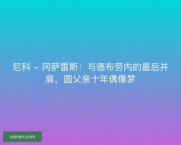 尼科 - 冈萨雷斯：与德布劳内的最后并肩，圆父亲十年偶像梦