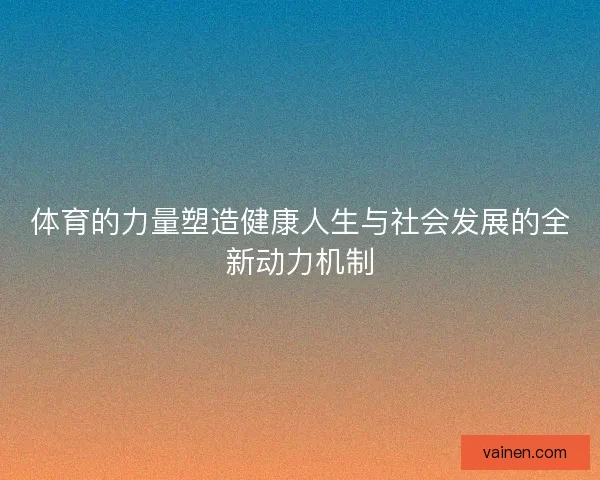 体育的力量塑造健康人生与社会发展的全新动力机制