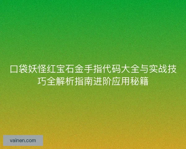 口袋妖怪红宝石金手指代码大全与实战技巧全解析指南进阶应用秘籍
