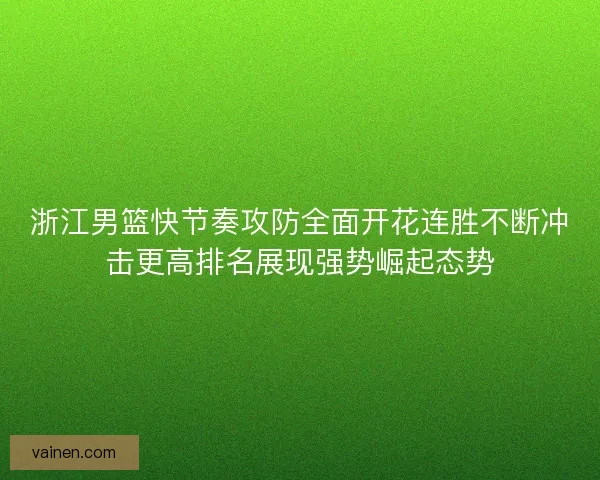 浙江男篮快节奏攻防全面开花连胜不断冲击更高排名展现强势崛起态势