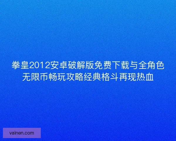 拳皇2012安卓破解版免费下载与全角色无限币畅玩攻略经典格斗再现热血 拳皇2012安卓破解版免费下载与全角色无限币畅玩攻略经典格斗再现热血