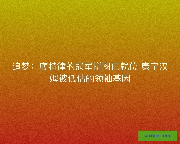 追梦：底特律的冠军拼图已就位 康宁汉姆被低估的领袖基因