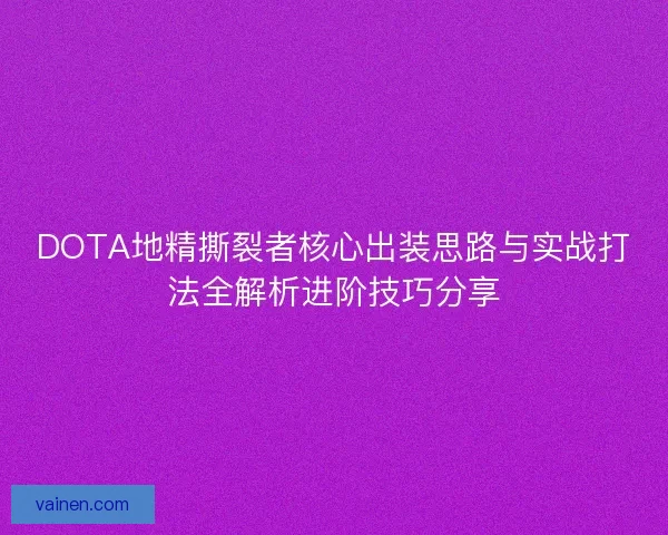 DOTA地精撕裂者核心出装思路与实战打法全解析进阶技巧分享